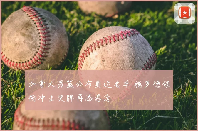 加拿大男篮公布奥运名单 施罗德领衔冲击奖牌再添悬念
