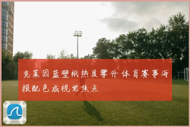 克莱因蓝壁纸热度攀升 体育赛事海报配色成视觉焦点