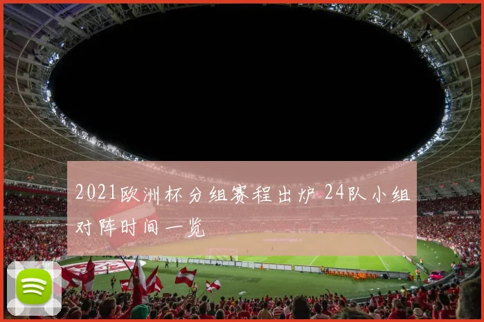 2021欧洲杯分组赛程出炉 24队小组对阵时间一览