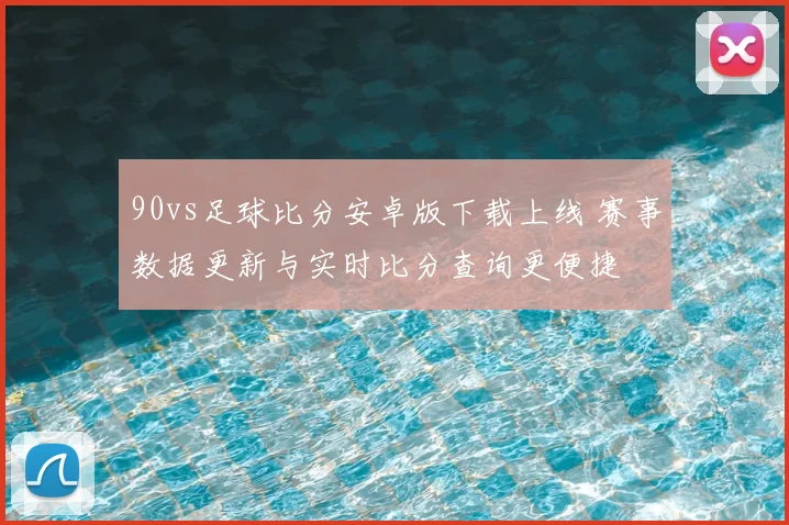 90vs足球比分安卓版下载上线 赛事数据更新与实时比分查询更便捷