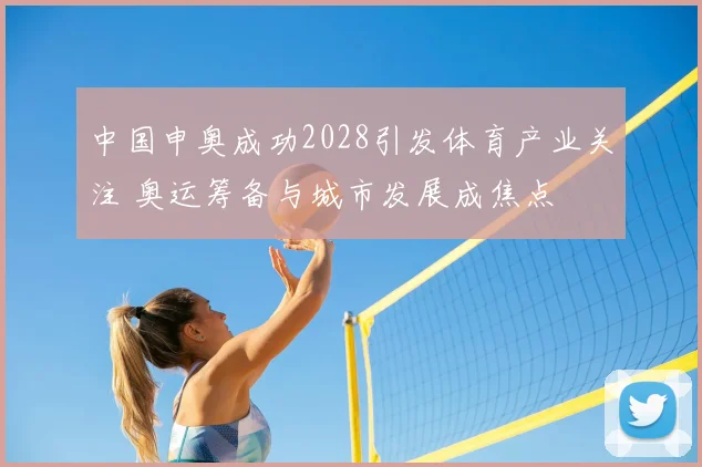 中国申奥成功2028引发体育产业关注 奥运筹备与城市发展成焦点