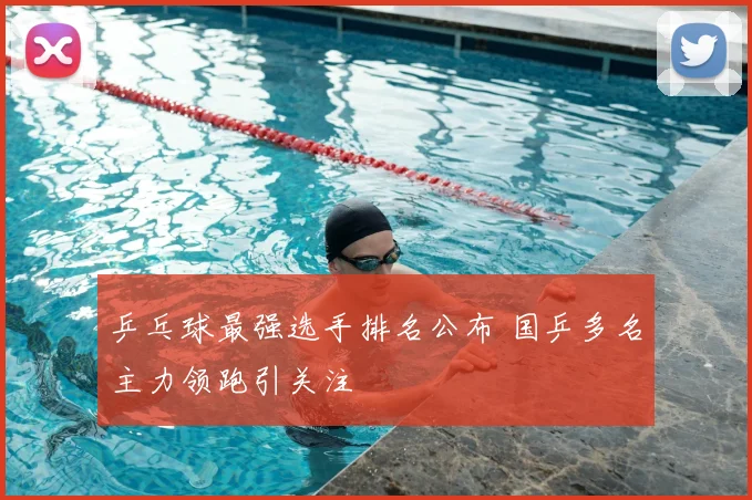 乒乓球最强选手排名公布 国乒多名主力领跑引关注