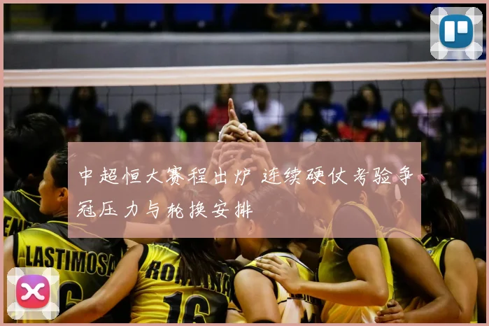 中超恒大赛程出炉 连续硬仗考验争冠压力与轮换安排