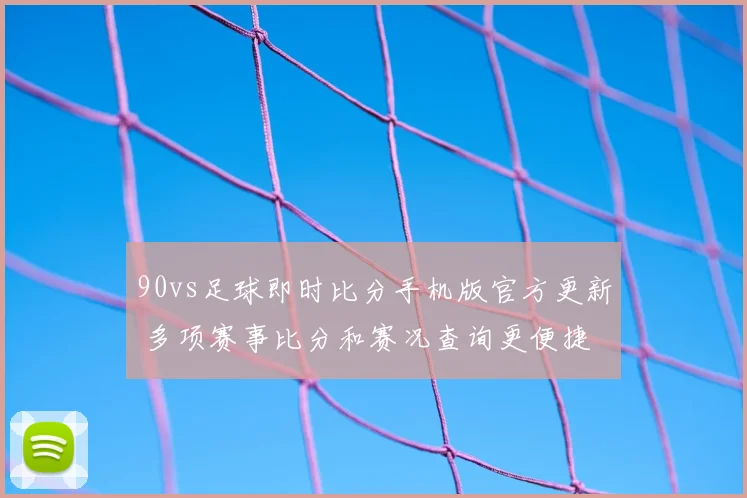 90vs足球即时比分手机版官方更新 多项赛事比分和赛况查询更便捷