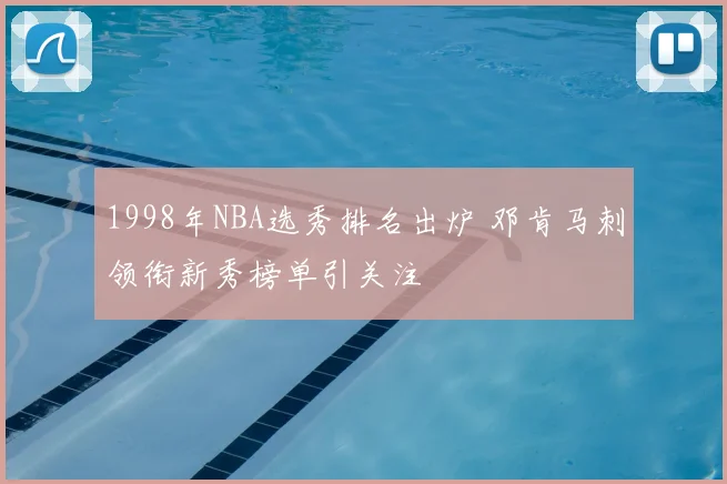 1998年NBA选秀排名出炉 邓肯马刺领衔新秀榜单引关注