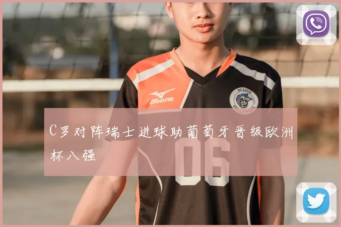 C罗对阵瑞士进球助葡萄牙晋级欧洲杯八强