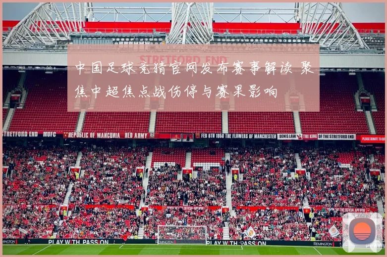 中国足球竞猜官网发布赛事解读 聚焦中超焦点战伤停与赛果影响