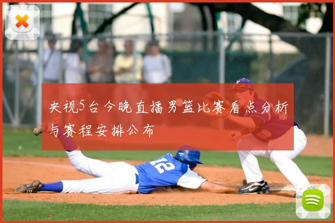 央视5台今晚直播男篮比赛看点分析与赛程安排公布
