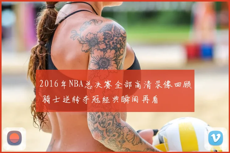 2016年NBA总决赛全部高清录像回顾 骑士逆转夺冠经典瞬间再看