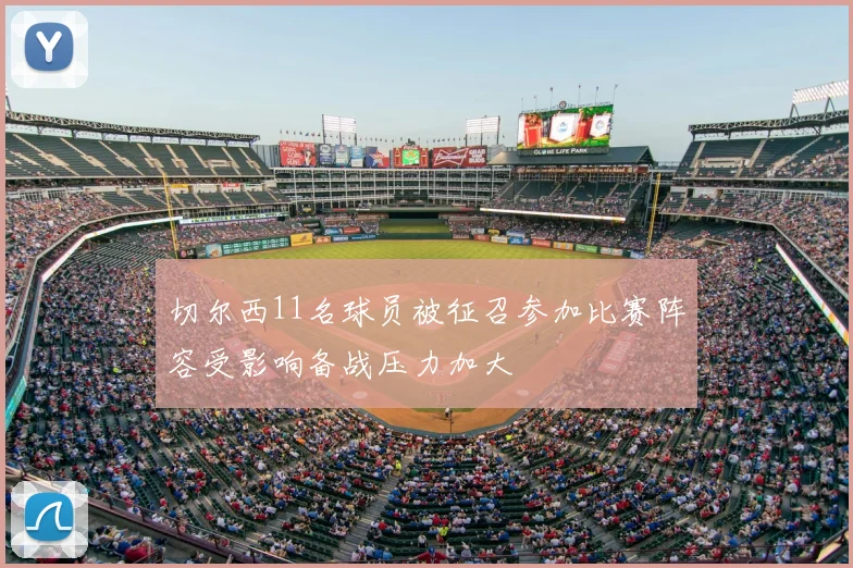 切尔西11名球员被征召参加比赛阵容受影响备战压力加大