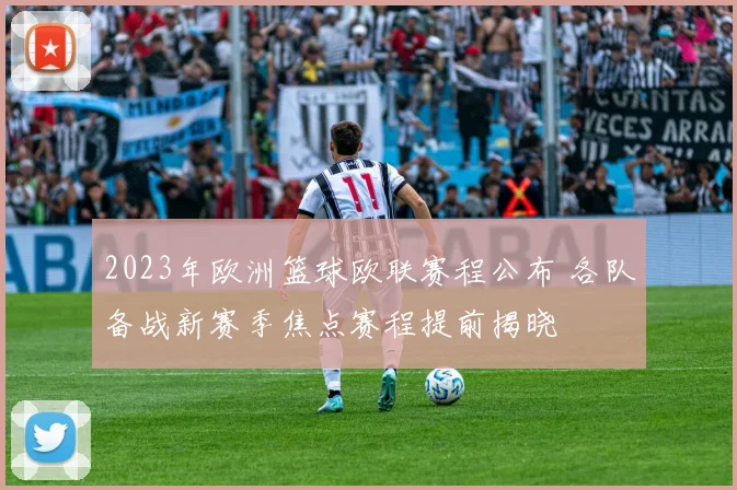 2023年欧洲篮球欧联赛程公布 各队备战新赛季焦点赛程提前揭晓