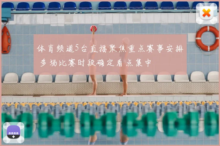 体育频道5台直播聚焦重点赛事安排 多场比赛时段确定看点集中