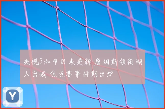 央视5加节目表更新 詹姆斯领衔湖人出战 焦点赛事排期出炉