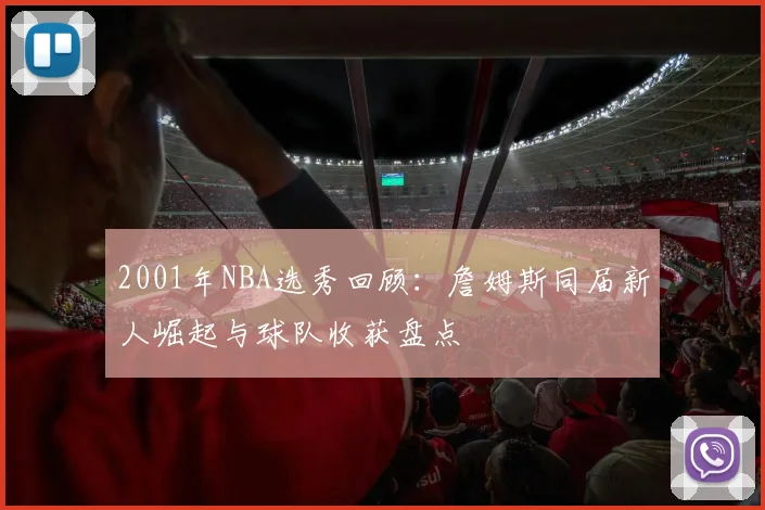2001年NBA选秀回顾:詹姆斯同届新人崛起与球队收获盘点