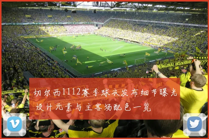 切尔西1112赛季球衣发布细节曝光 设计元素与主客场配色一览
