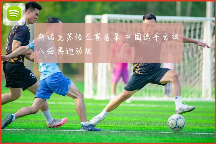 斯诺克苏格兰赛落幕 中国选手晋级八强再迎劲敌
