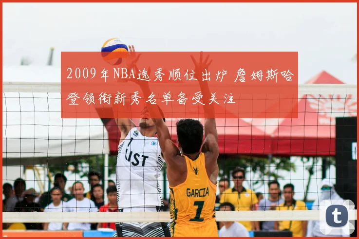 2009年NBA选秀顺位出炉 詹姆斯哈登领衔新秀名单备受关注