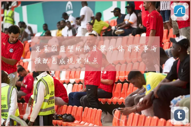 克莱因蓝壁纸热度攀升 体育赛事海报配色成视觉焦点