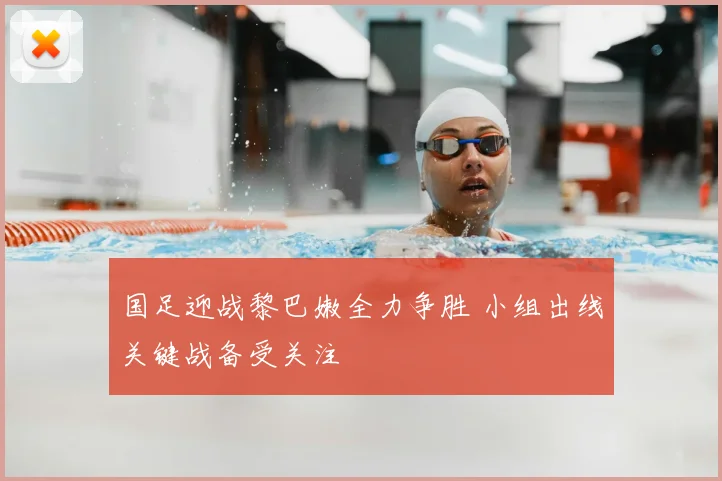 国足迎战黎巴嫩全力争胜 小组出线关键战备受关注