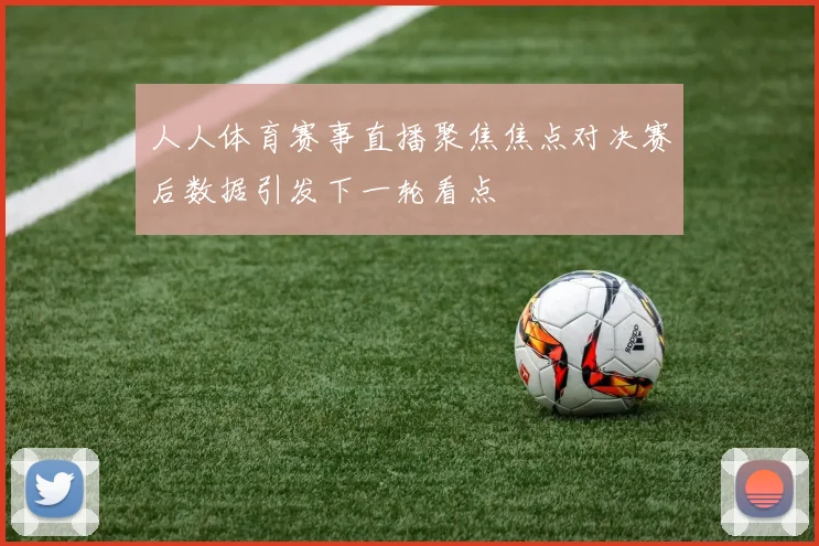 人人体育赛事直播聚焦焦点对决赛后数据引发下一轮看点