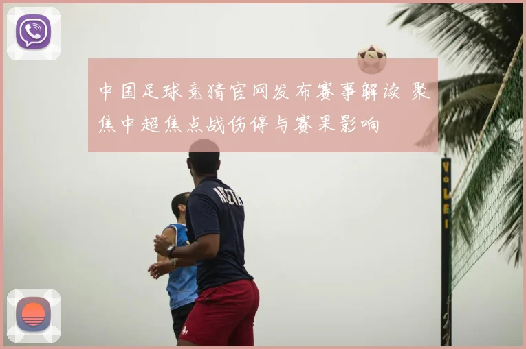 中国足球竞猜官网发布赛事解读 聚焦中超焦点战伤停与赛果影响