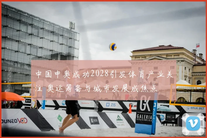 中国申奥成功2028引发体育产业关注 奥运筹备与城市发展成焦点